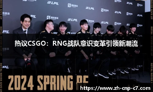热议CSGO：RNG战队意识变革引领新潮流