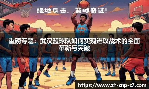 重磅专题：武汉篮球队如何实现进攻战术的全面革新与突破